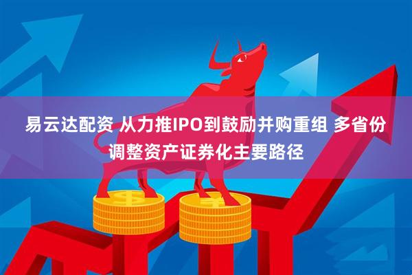 易云达配资 从力推IPO到鼓励并购重组 多省份调整资产证券化主要路径