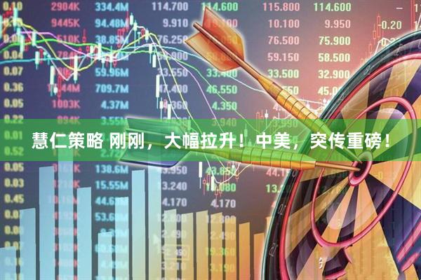 慧仁策略 刚刚，大幅拉升！中美，突传重磅！