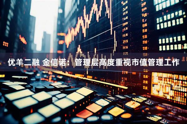 优羊二融 金信诺：管理层高度重视市值管理工作
