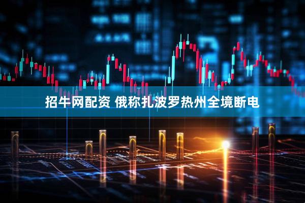 招牛网配资 俄称扎波罗热州全境断电