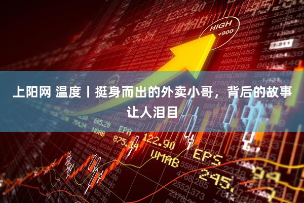 上阳网 温度丨挺身而出的外卖小哥，背后的故事让人泪目