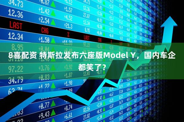 8喜配资 特斯拉发布六座版Model Y，国内车企都笑了？
