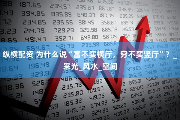 纵横配资 为什么说“富不买横厅，穷不买竖厅”？_采光_风水_空间