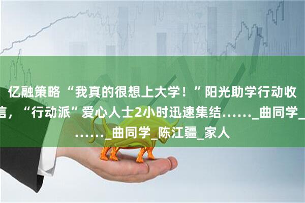 亿融策略 “我真的很想上大学！”阳光助学行动收到特殊求助信，“行动派”爱心人士2小时迅速集结……_曲同学_陈江疆_家人