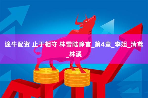 途牛配资 止于相守 林雪陆峥言_第4章_李姐_清鸢_林溪